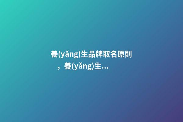 養(yǎng)生品牌取名原則，養(yǎng)生品牌起名大全免費(fèi)推薦-第1張-商標(biāo)起名-玄機(jī)派